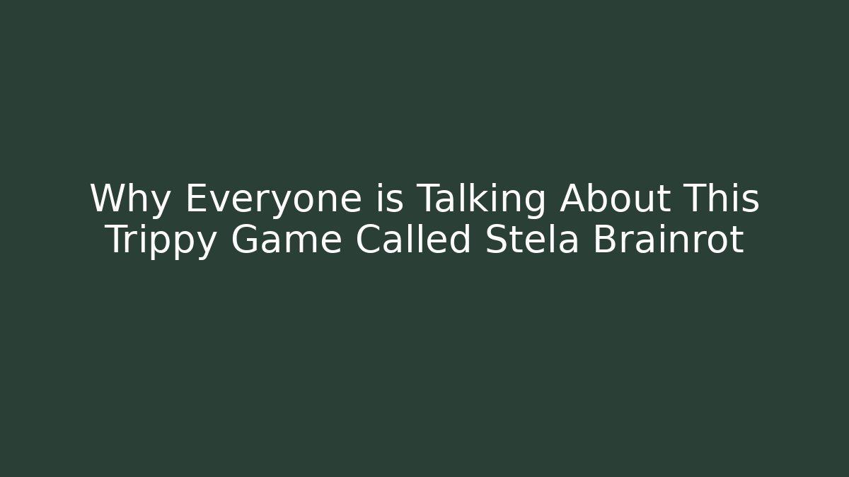 Why Everyone is Talking About This Trippy Game Called Stela Brainrot