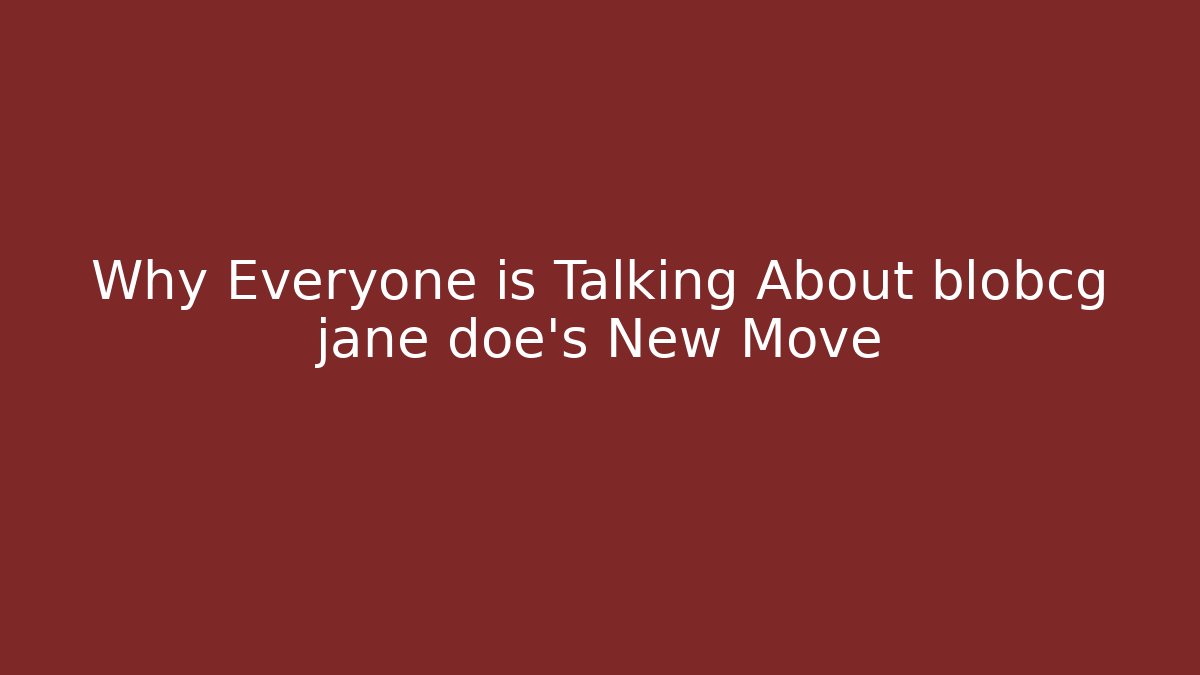 Why Everyone is Talking About blobcg jane doe's New Move - Create More Assets