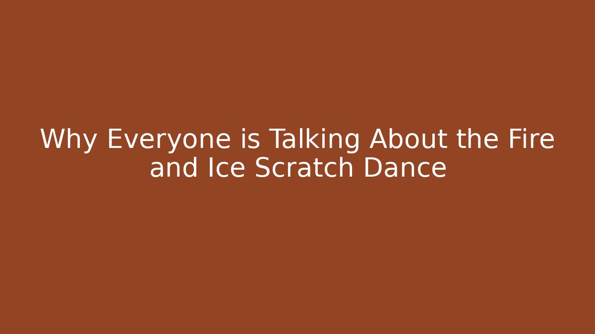 Why Everyone is Talking About the Fire and Ice Scratch Dance