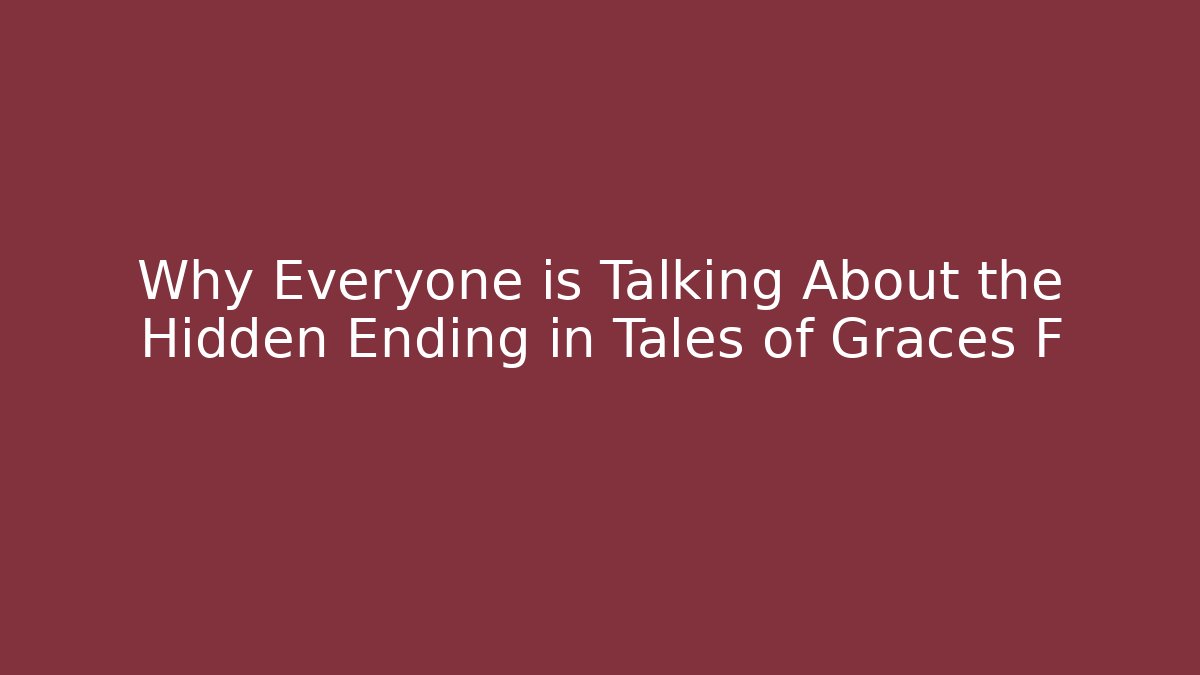 Why Everyone is Talking About the Hidden Ending in Tales of Graces F