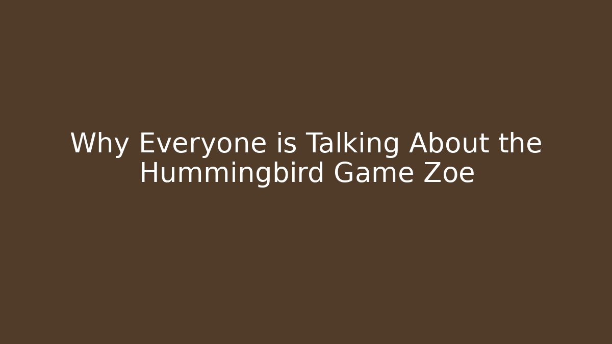 Why Everyone is Talking About the Hummingbird Game Zoe