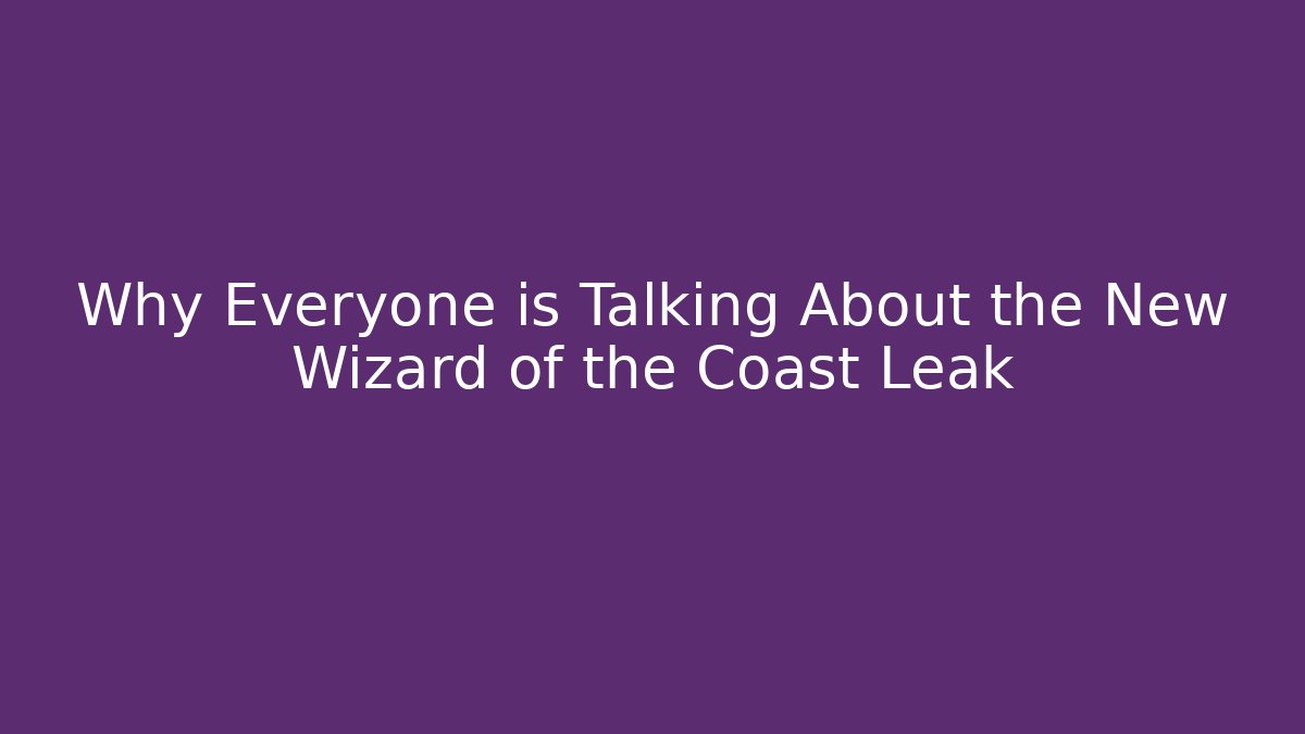 Why Everyone is Talking About the New Wizard of the Coast Leak