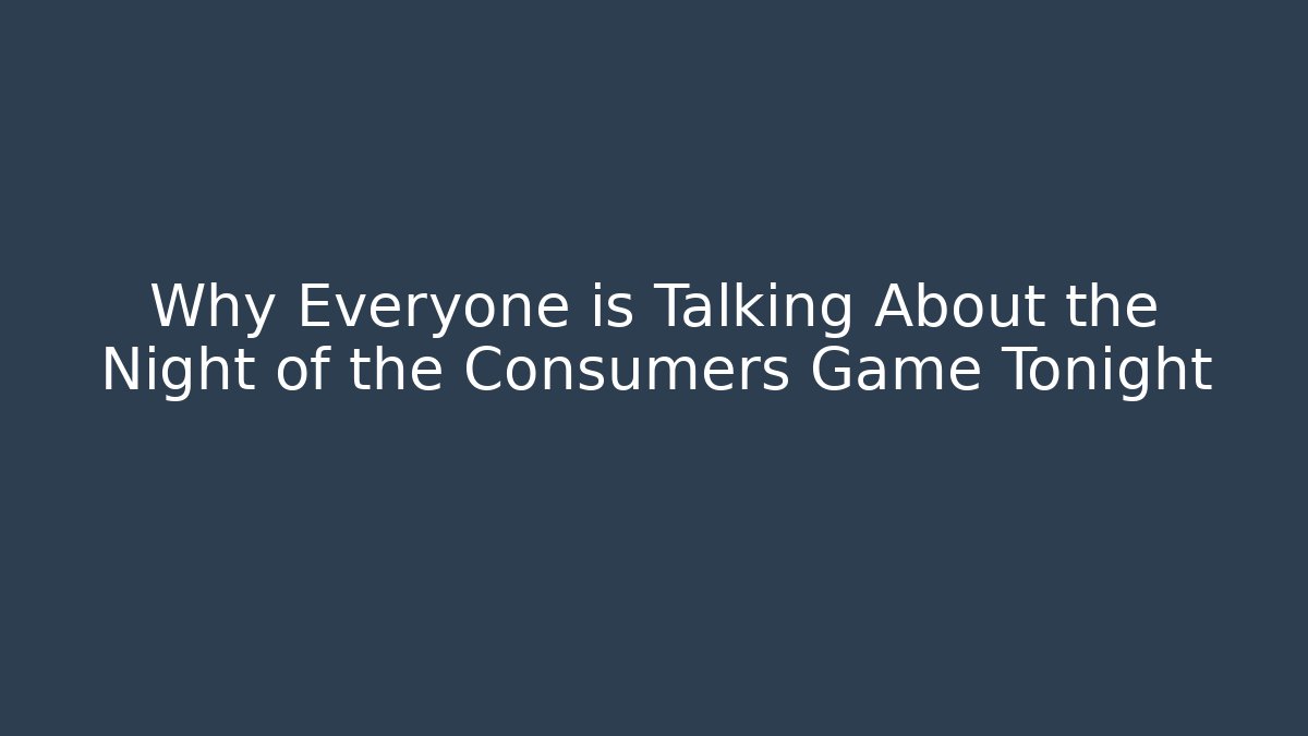 Why Everyone is Talking About the Night of the Consumers Game Tonight