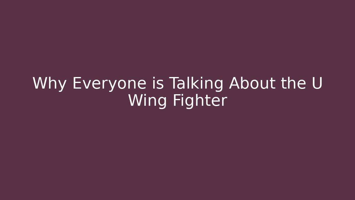 Why Everyone is Talking About the U Wing Fighter