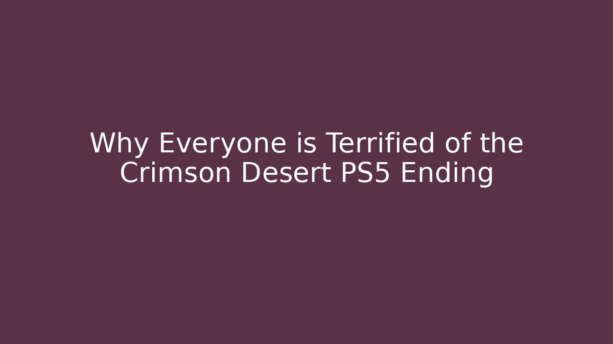 Why Everyone is Terrified of the Crimson Desert PS5 Ending
