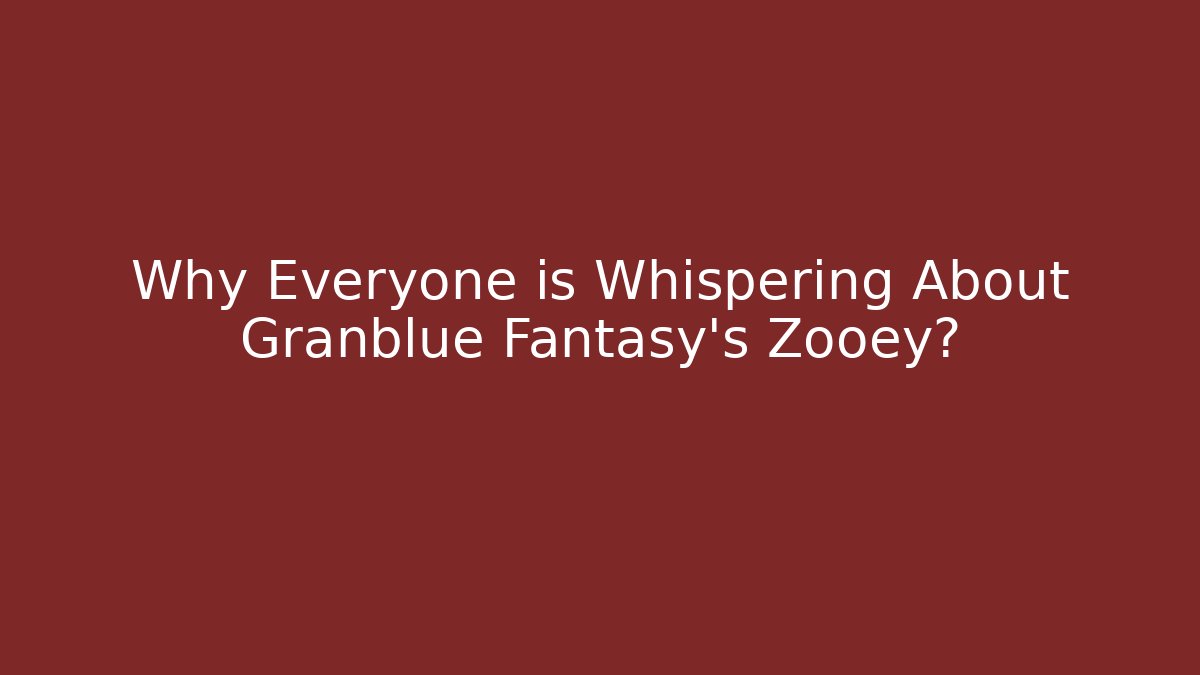 Why Everyone is Whispering About Granblue Fantasy's Zooey?