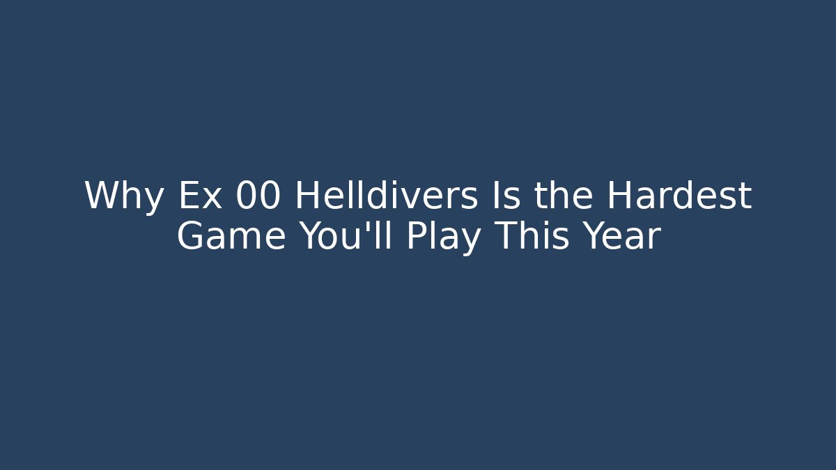 Why Ex 00 Helldivers Is the Hardest Game You'll Play This Year