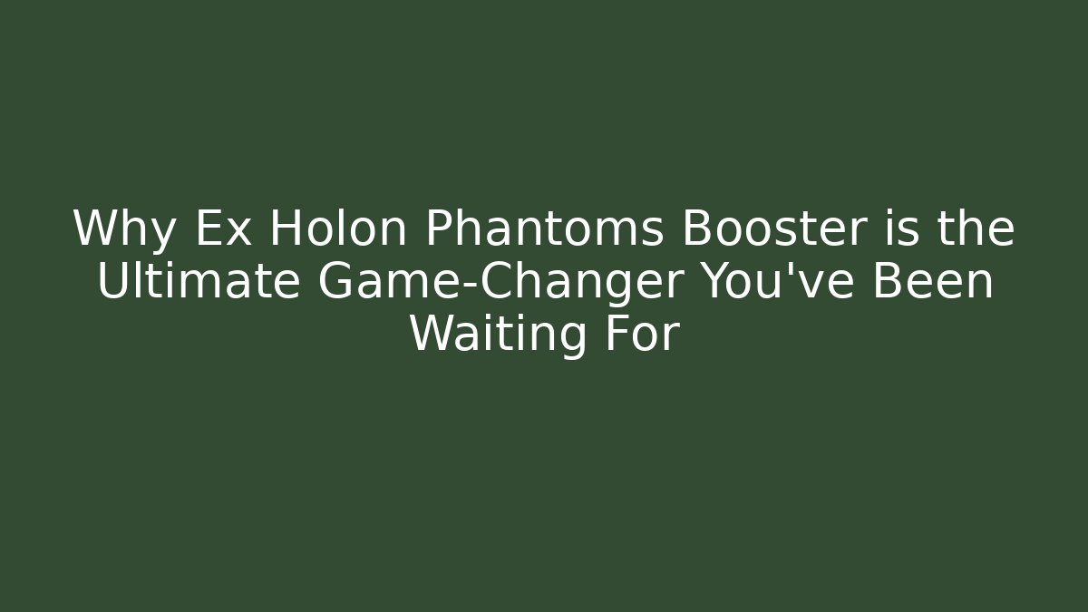 Why Ex Holon Phantoms Booster is the Ultimate Game-Changer You’ve Been Waiting For