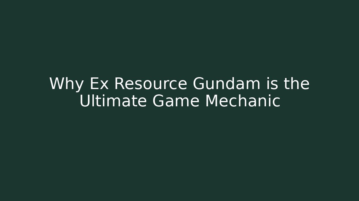 Why Ex Resource Gundam is the Ultimate Game Mechanic