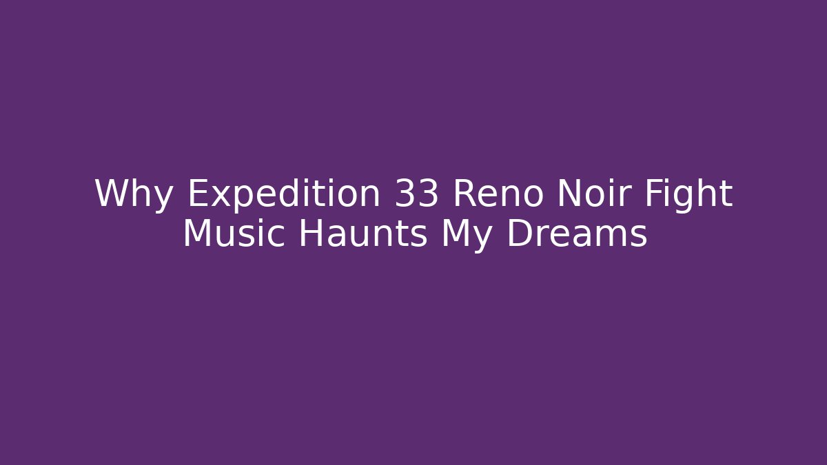 Why Expedition 33 Reno Noir Fight Music Haunts My Dreams