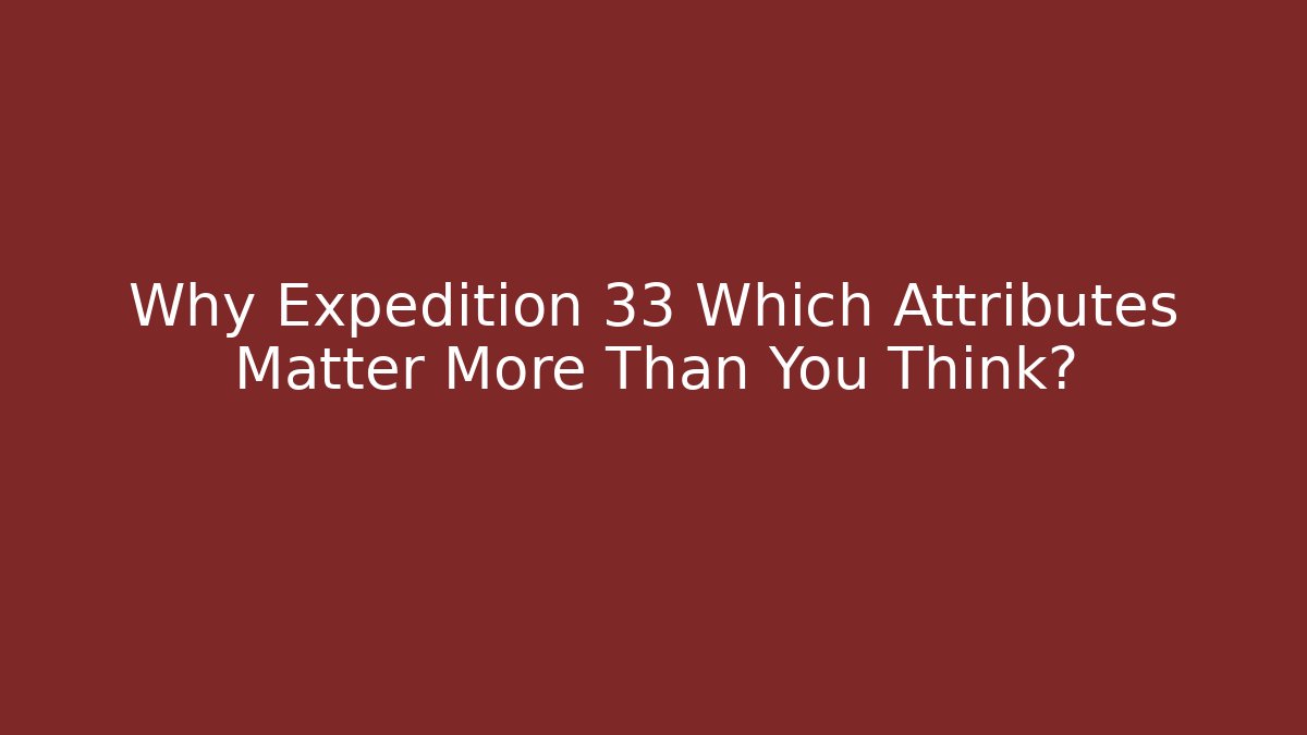 Why Expedition 33 Which Attributes Matter More Than You Think?