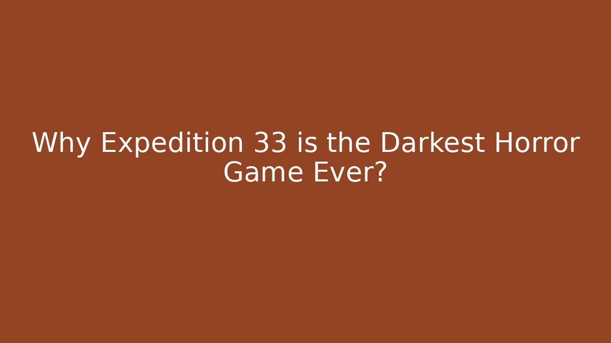 Why Expedition 33 is the Darkest Horror Game Ever?