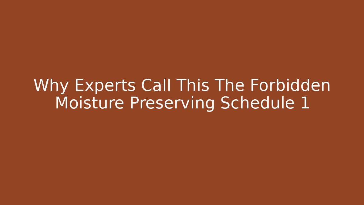 Why Experts Call This The Forbidden Moisture Preserving Schedule 1 - Create More Assets
