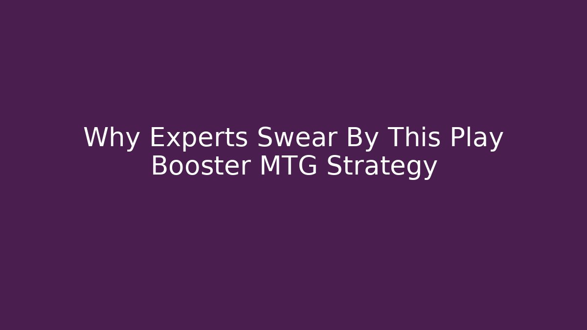 Why Experts Swear By This Play Booster MTG Strategy