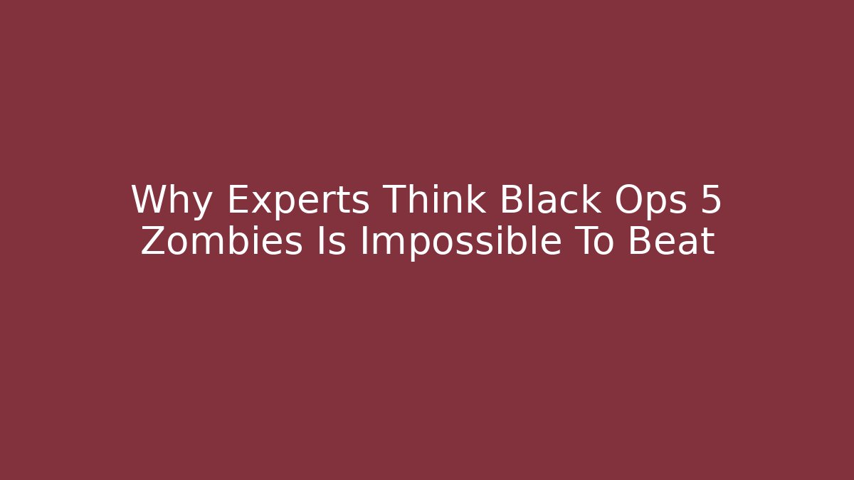 Why Experts Think Black Ops 5 Zombies Is Impossible To Beat