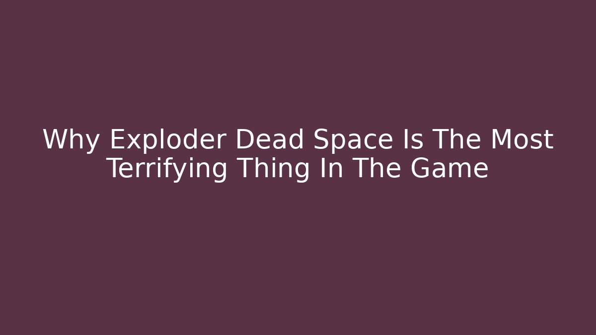 Why Exploder Dead Space Is The Most Terrifying Thing In The Game - Create More Assets