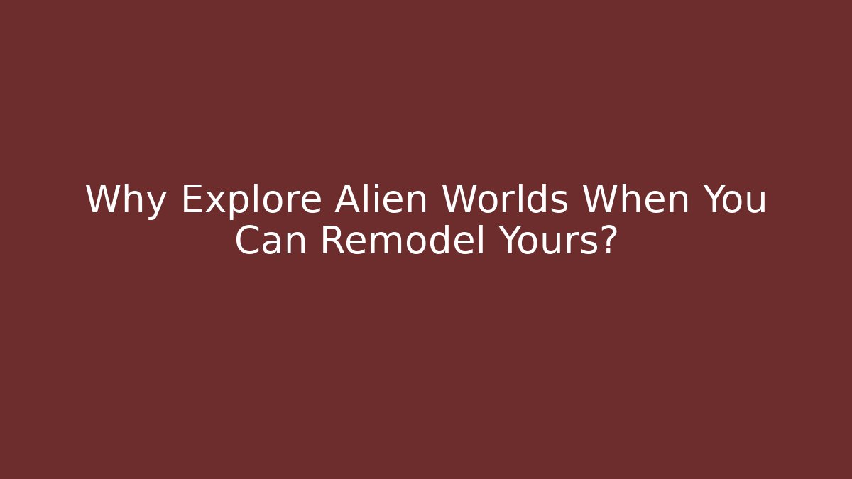 Why Explore Alien Worlds When You Can Remodel Yours?
