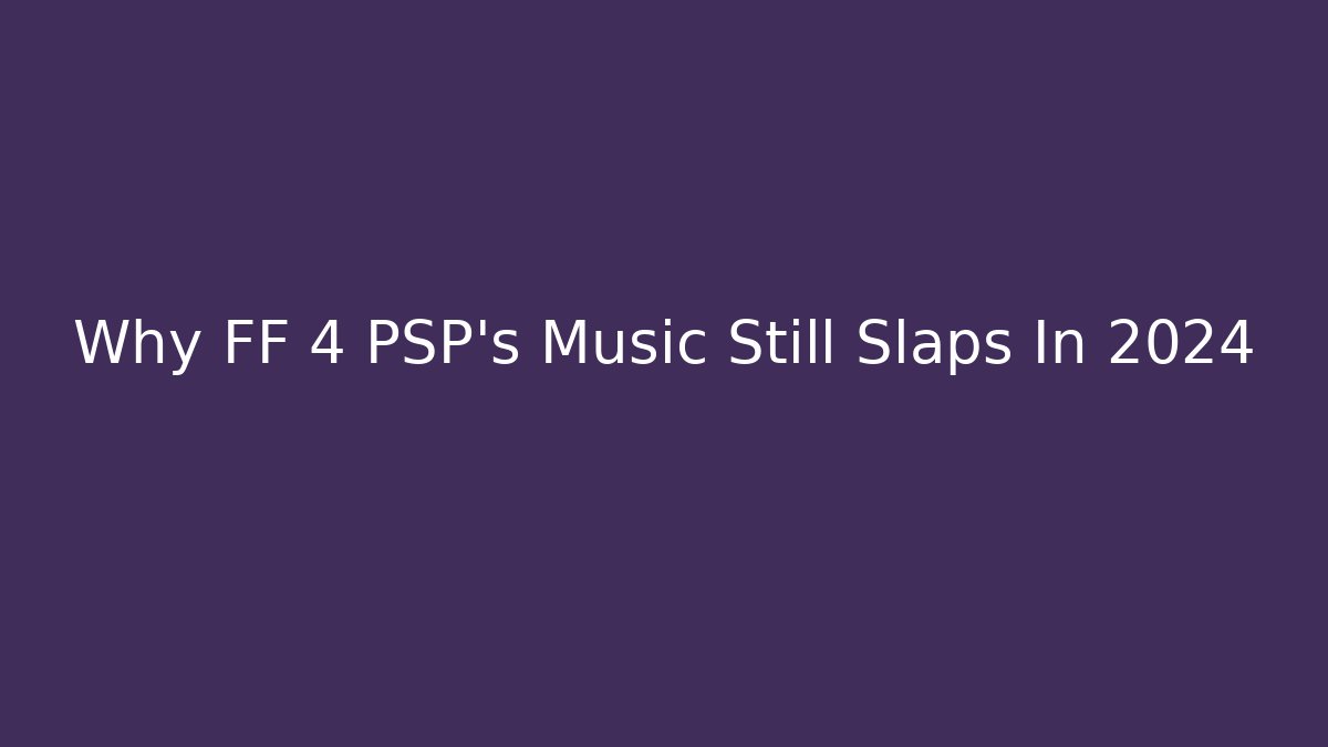 Why FF 4 PSP's Music Still Slaps In 2024