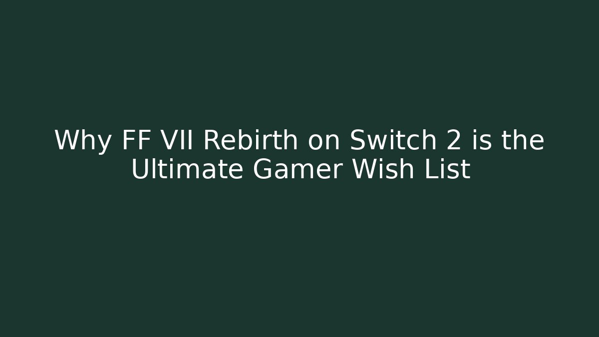 Why FF VII Rebirth on Switch 2 is the Ultimate Gamer Wish List