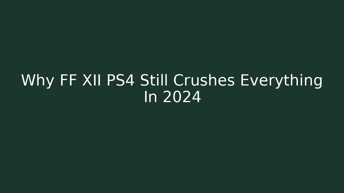 Why FF XII PS4 Still Crushes Everything In 2024
