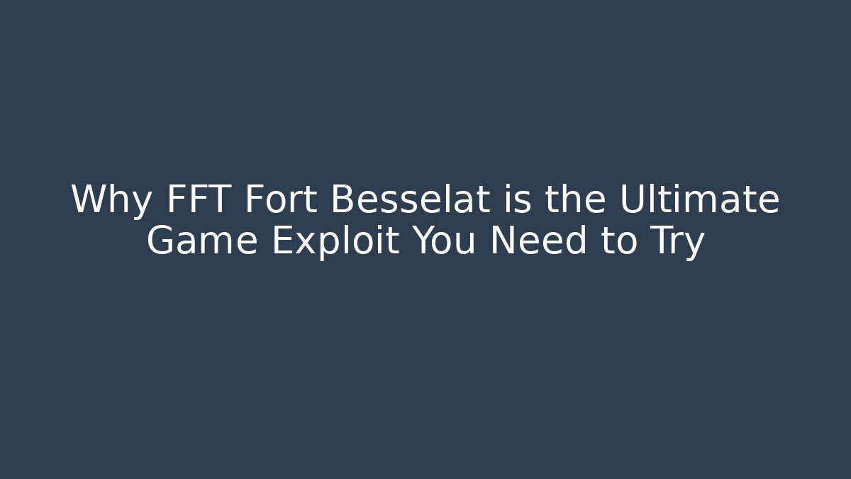 Why FFT Fort Besselat is the Ultimate Game Exploit You Need to Try - Create More Assets