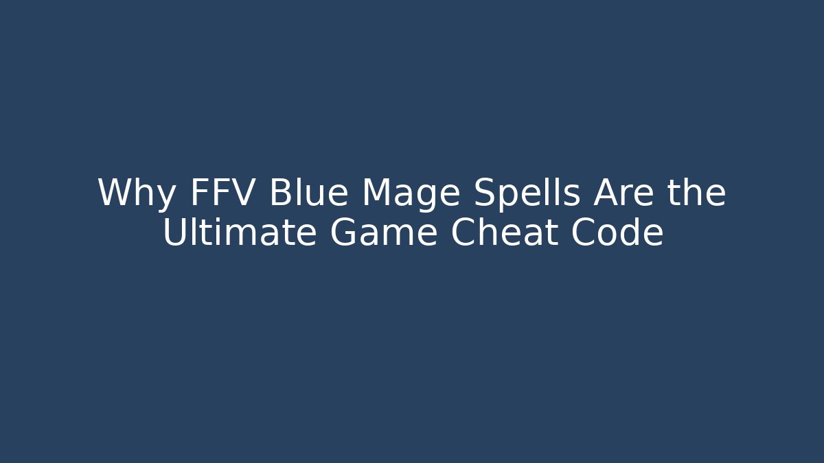 Why FFV Blue Mage Spells Are the Ultimate Game Cheat Code