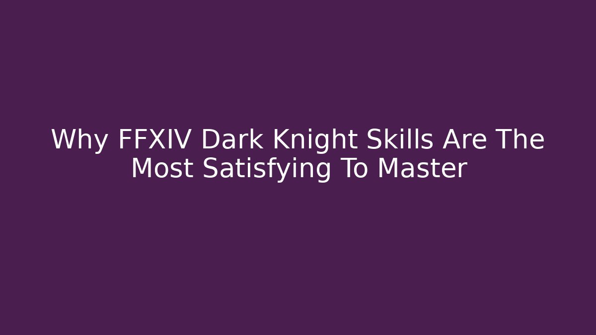 Why FFXIV Dark Knight Skills Are The Most Satisfying To Master