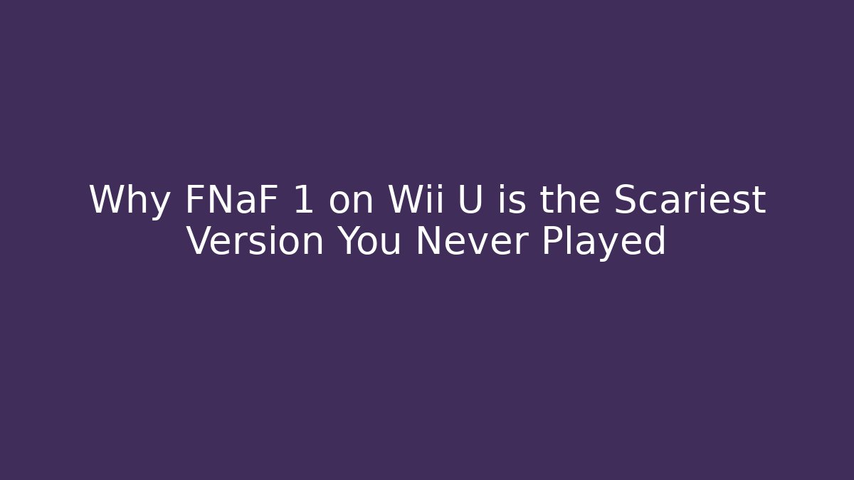 Why FNaF 1 on Wii U is the Scariest Version You Never Played