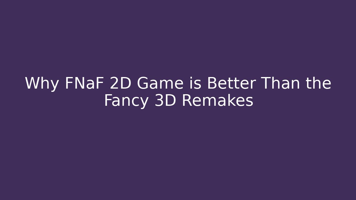 Why FNaF 2D Game is Better Than the Fancy 3D Remakes