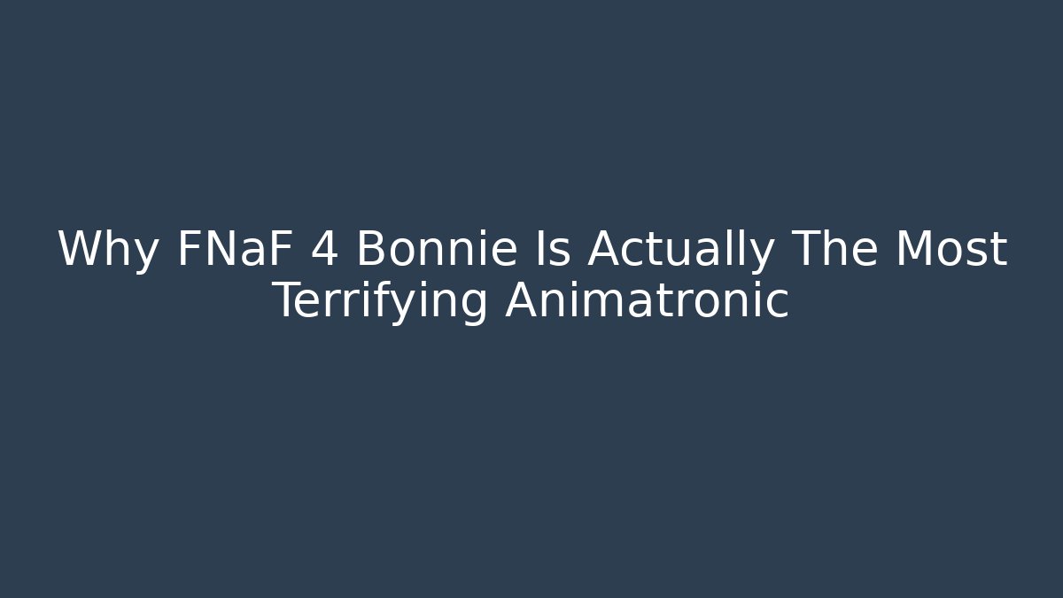 Why FNaF 4 Bonnie Is Actually The Most Terrifying Animatronic