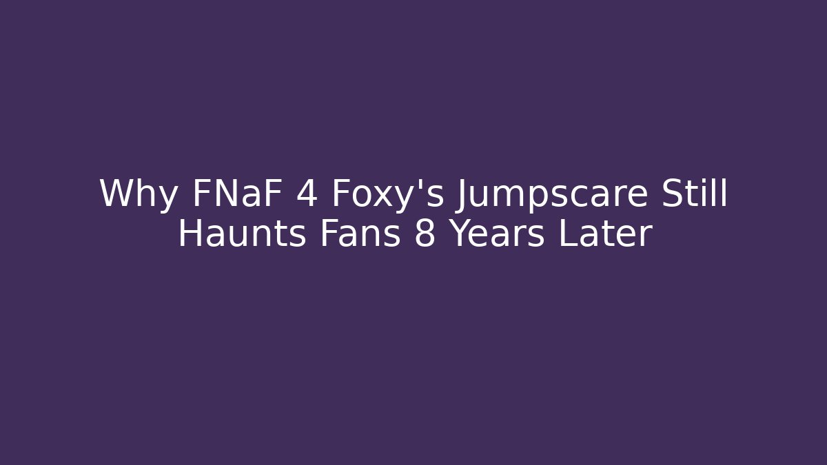 Why FNaF 4 Foxy's Jumpscare Still Haunts Fans 8 Years Later