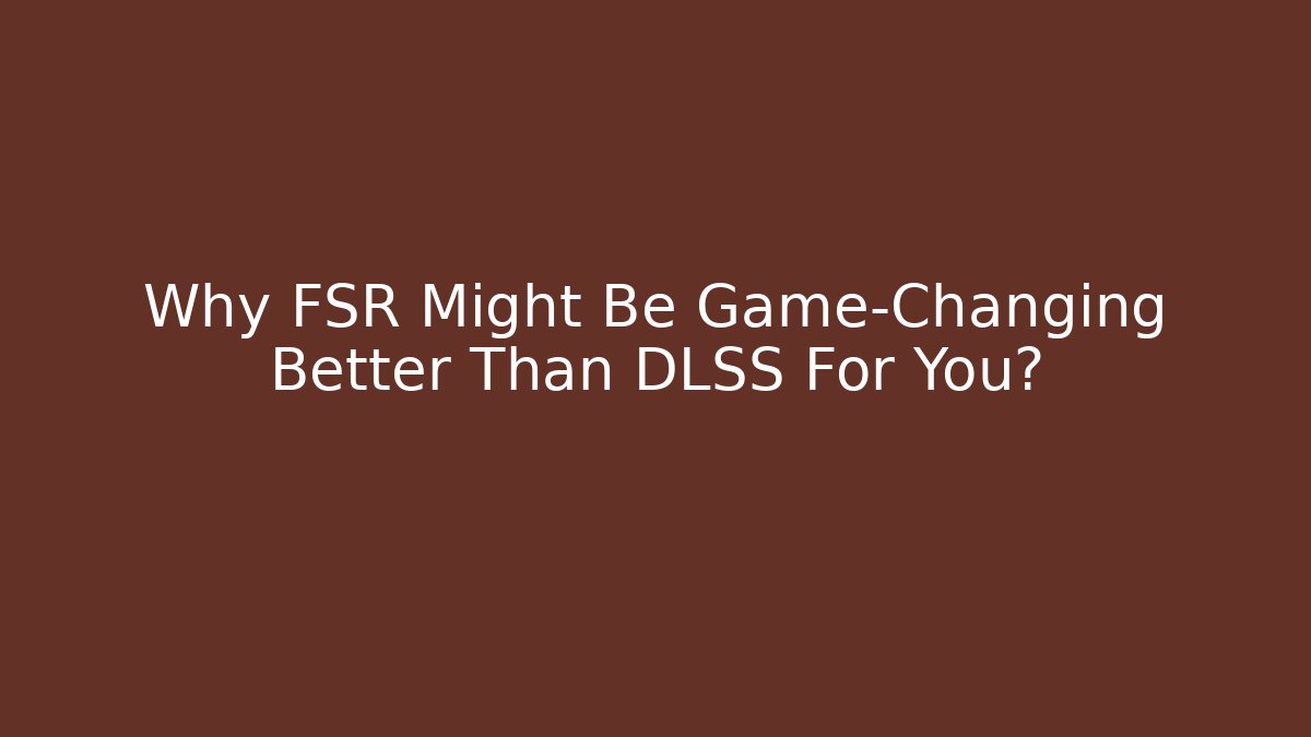 Why FSR Might Be Game-Changing Better Than DLSS For You?