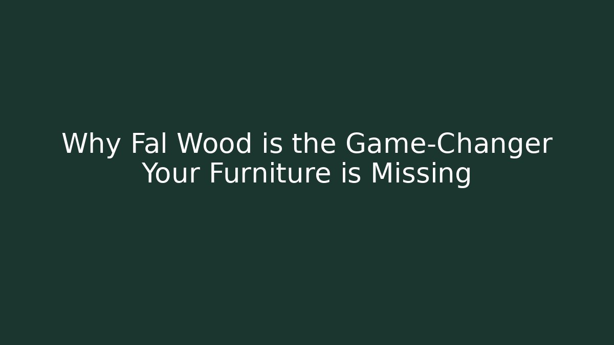 Why Fal Wood is the Game-Changer Your Furniture is Missing