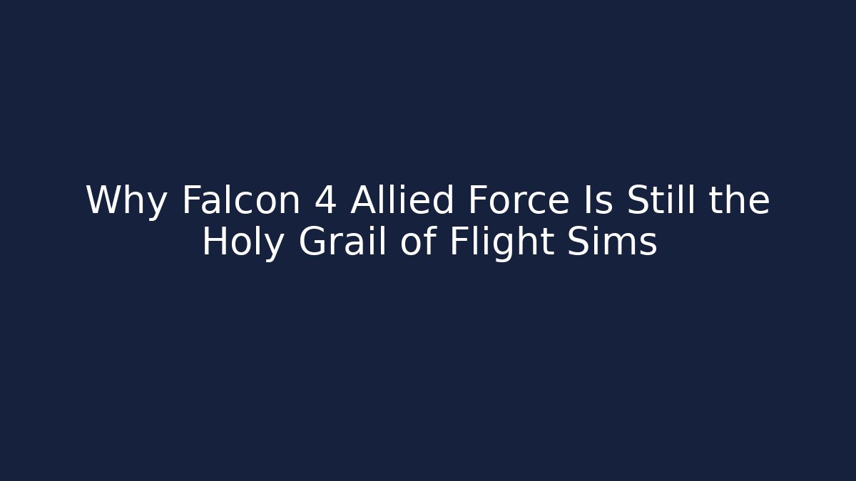 Why Falcon 4 Allied Force Is Still the Holy Grail of Flight Sims