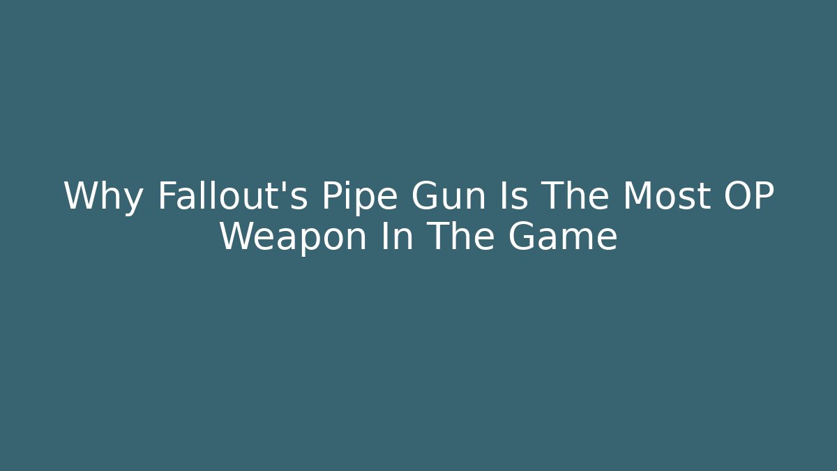Why Fallout's Pipe Gun Is The Most OP Weapon In The Game