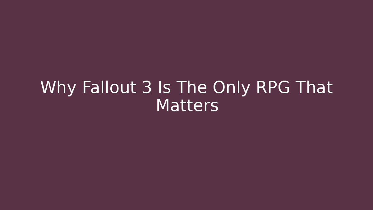 Why Fallout 3 Is The Only RPG That Matters