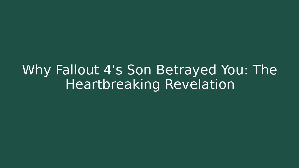 Why Fallout 4's Son Betrayed You: The Heartbreaking Revelation