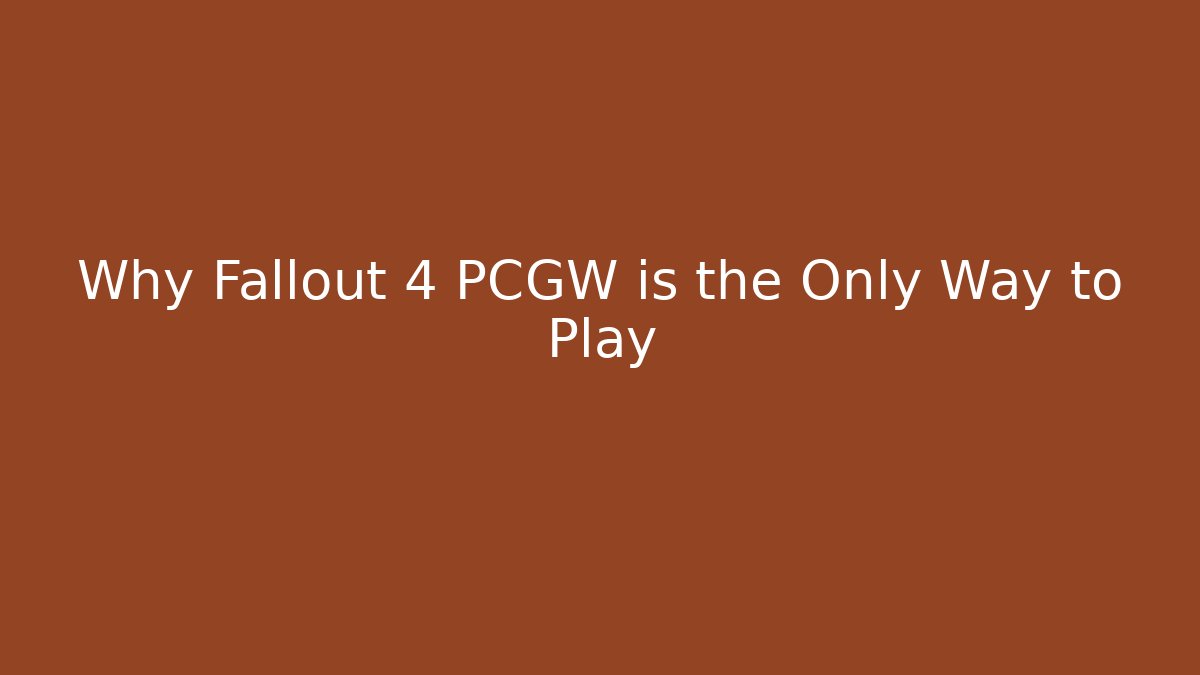 Why Fallout 4 PCGW is the Only Way to Play - Create More Assets