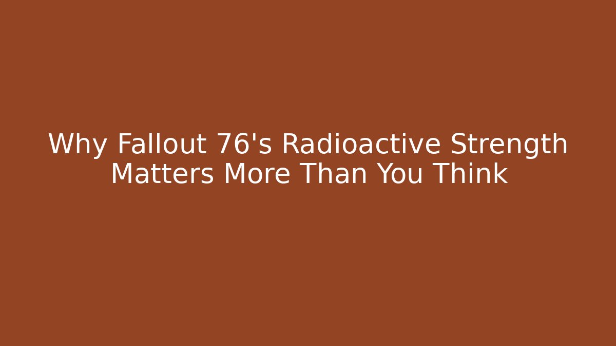 Why Fallout 76's Radioactive Strength Matters More Than You Think