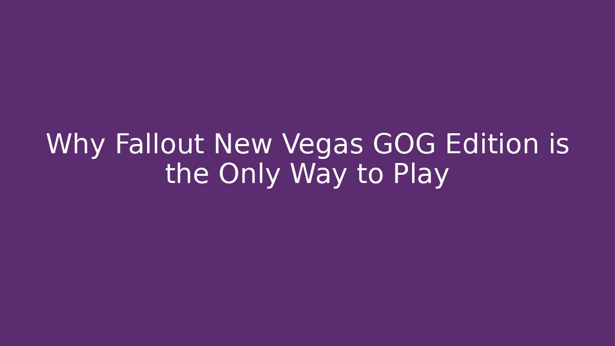 Why Fallout New Vegas GOG Edition is the Only Way to Play