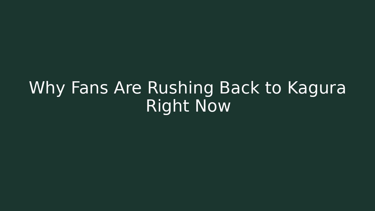 Why Fans Are Rushing Back to Kagura Right Now