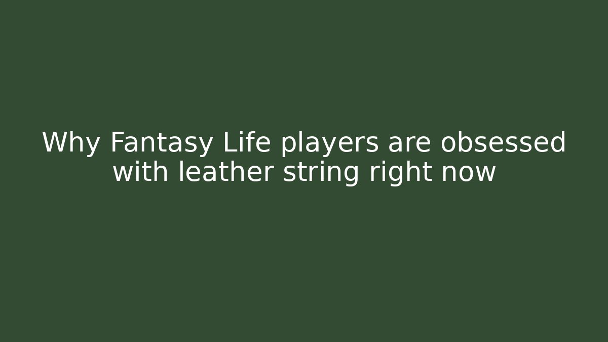 Why Fantasy Life players are obsessed with leather string right now