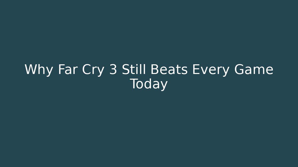 Why Far Cry 3 Still Beats Every Game Today