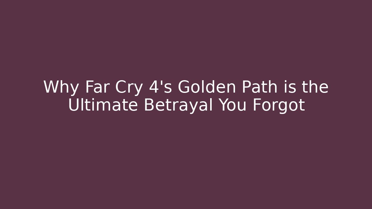 Why Far Cry 4's Golden Path is the Ultimate Betrayal You Forgot