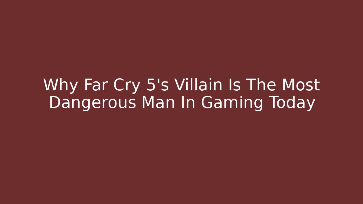Why Far Cry 5's Villain Is The Most Dangerous Man In Gaming Today