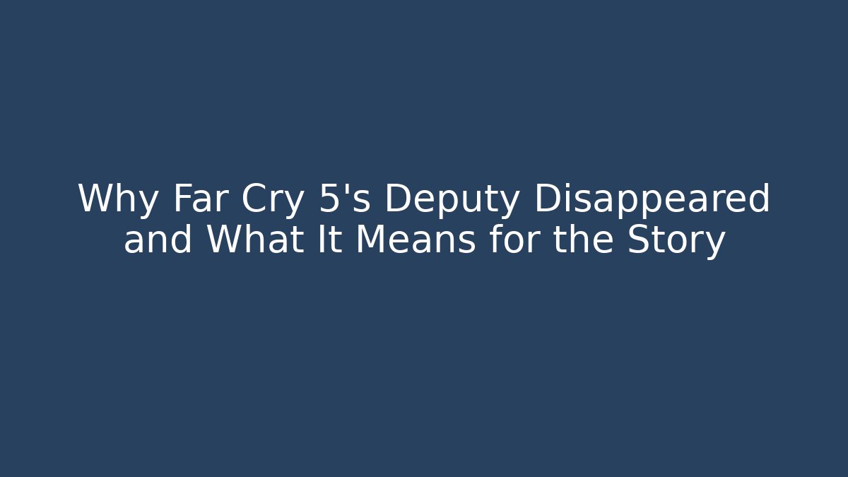 Why Far Cry 5’s Deputy Disappeared and What It Means for the Story