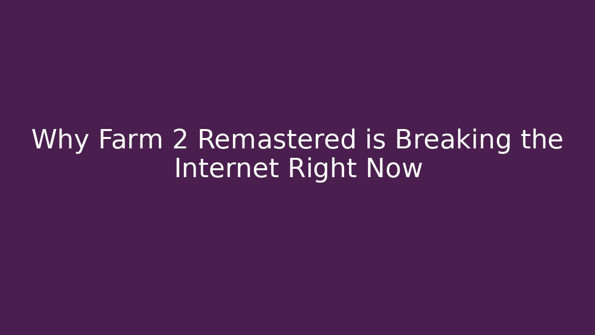 Why Farm 2 Remastered is Breaking the Internet Right Now