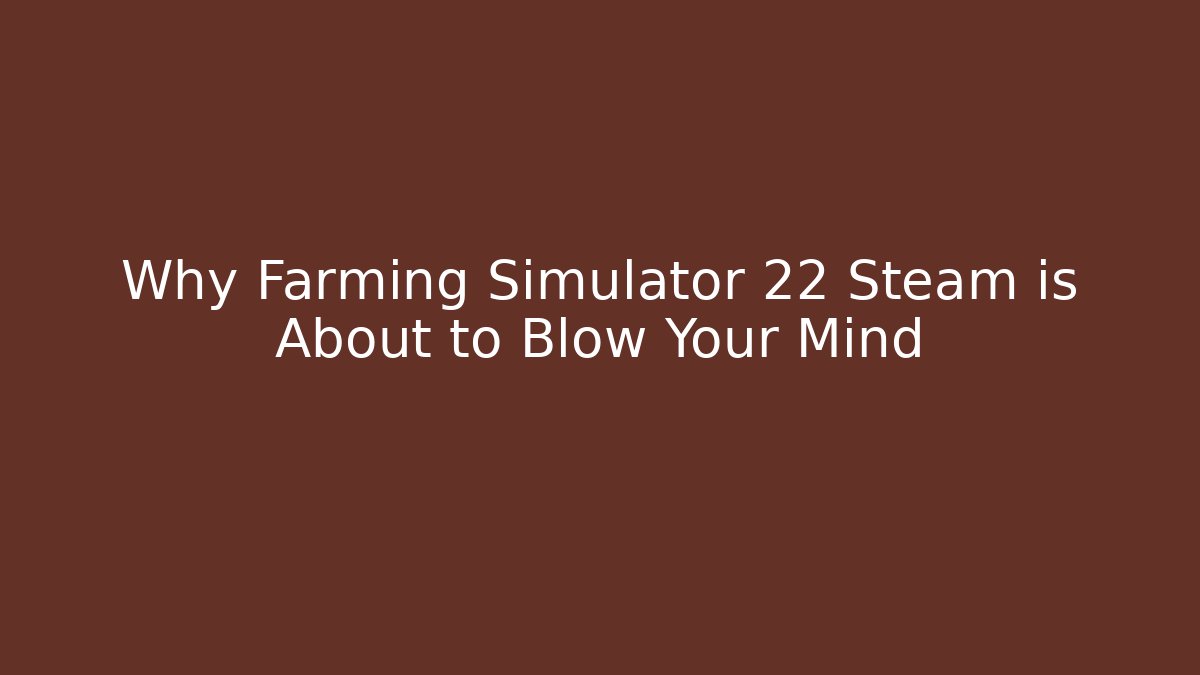 Why Farming Simulator 22 Steam is About to Blow Your Mind