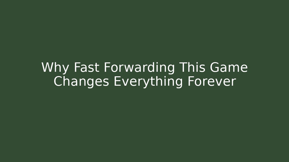 Why Fast Forwarding This Game Changes Everything Forever