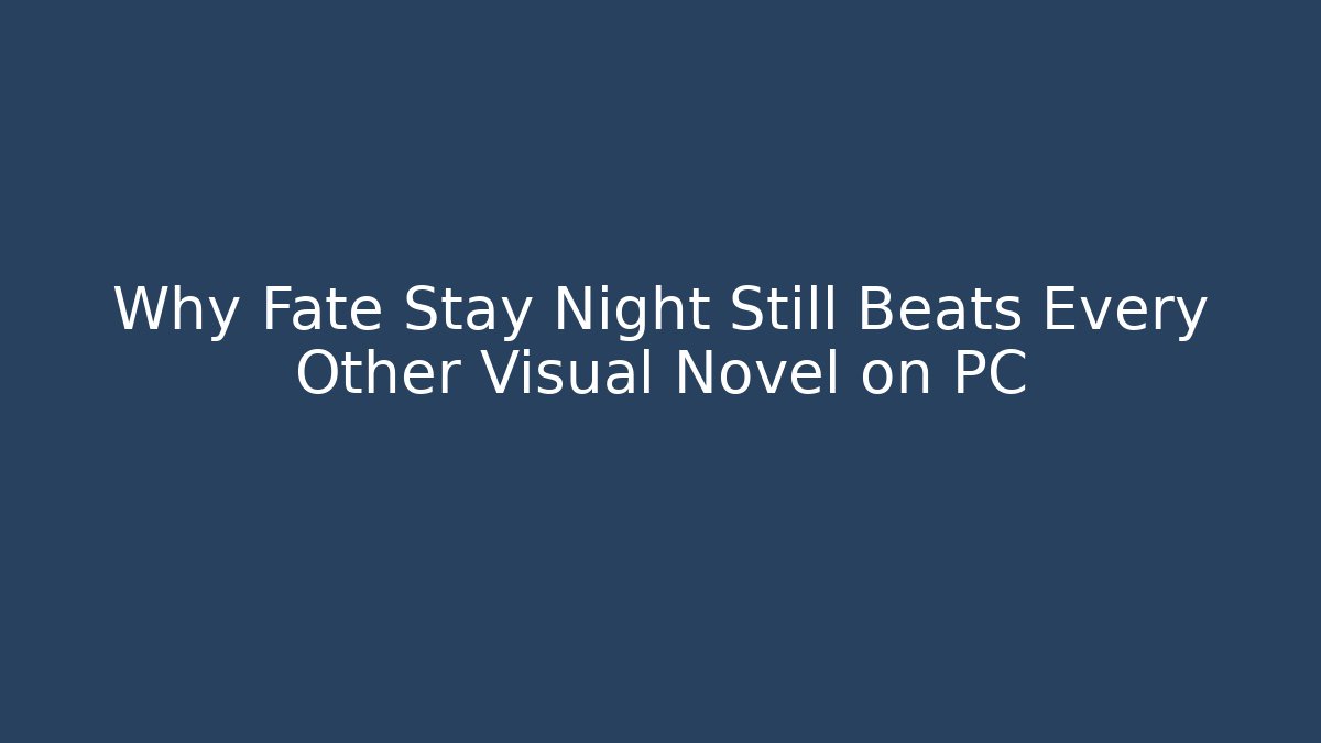 Why Fate Stay Night Still Beats Every Other Visual Novel on PC